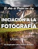 INICIACIÓN A LA FOTOGRAFÍA. El Arte de Pintar con Luz. Un inspirador libro teórico-práctico.: 2ª Edic.